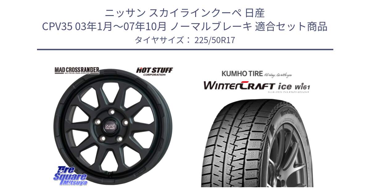 ニッサン スカイラインクーペ 日産 CPV35 03年1月～07年10月 ノーマルブレーキ 用セット商品です。マッドクロス レンジャー ブラック 5H ホイール 17インチ と WINTERCRAFT ice Wi61 ウィンタークラフト クムホ倉庫 スタッドレスタイヤ 225/50R17 の組合せ商品です。