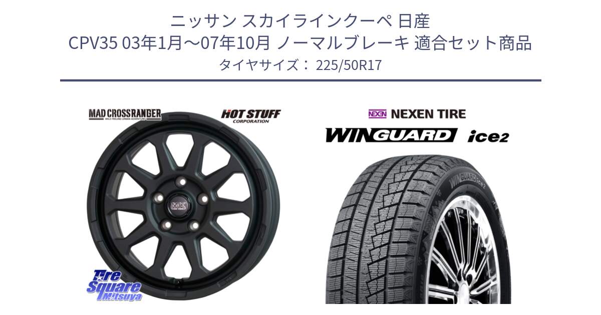 ニッサン スカイラインクーペ 日産 CPV35 03年1月～07年10月 ノーマルブレーキ 用セット商品です。マッドクロス レンジャー ブラック 5H ホイール 17インチ と WINGUARD ice2 スタッドレス  2024年製 225/50R17 の組合せ商品です。