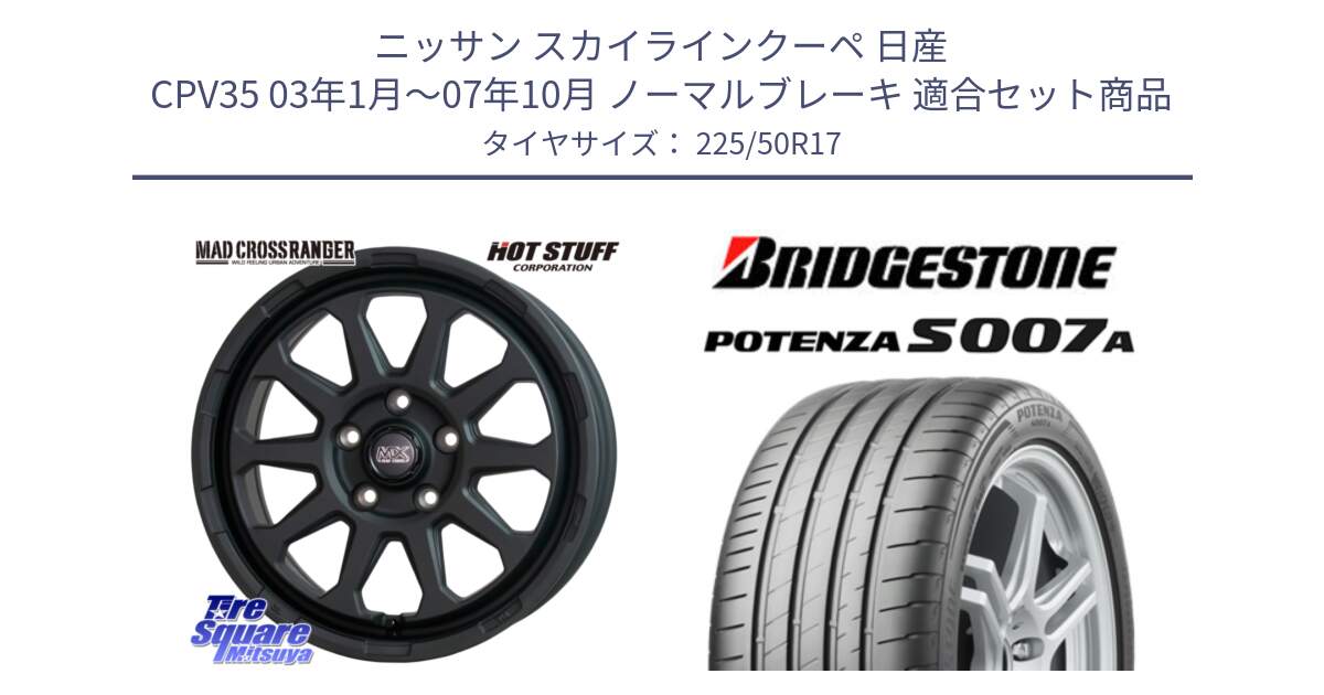 ニッサン スカイラインクーペ 日産 CPV35 03年1月～07年10月 ノーマルブレーキ 用セット商品です。マッドクロス レンジャー ブラック 5H ホイール 17インチ と POTENZA ポテンザ S007A 【正規品】 サマータイヤ 225/50R17 の組合せ商品です。