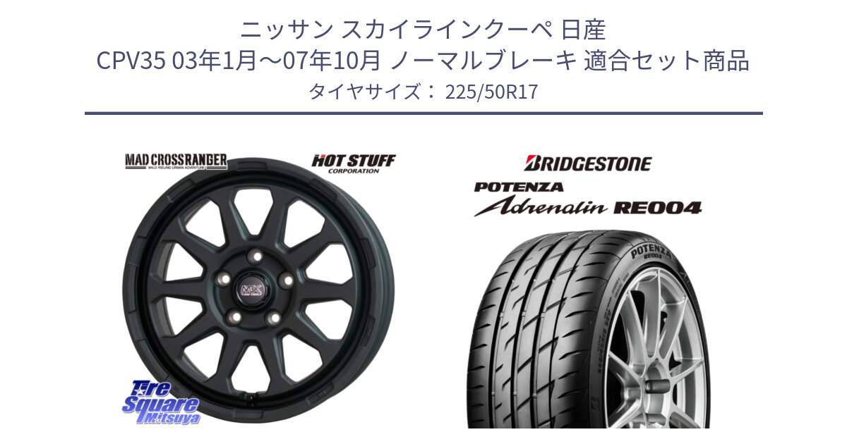 ニッサン スカイラインクーペ 日産 CPV35 03年1月～07年10月 ノーマルブレーキ 用セット商品です。マッドクロス レンジャー ブラック 5H ホイール 17インチ と ポテンザ アドレナリン RE004 【国内正規品】サマータイヤ 225/50R17 の組合せ商品です。