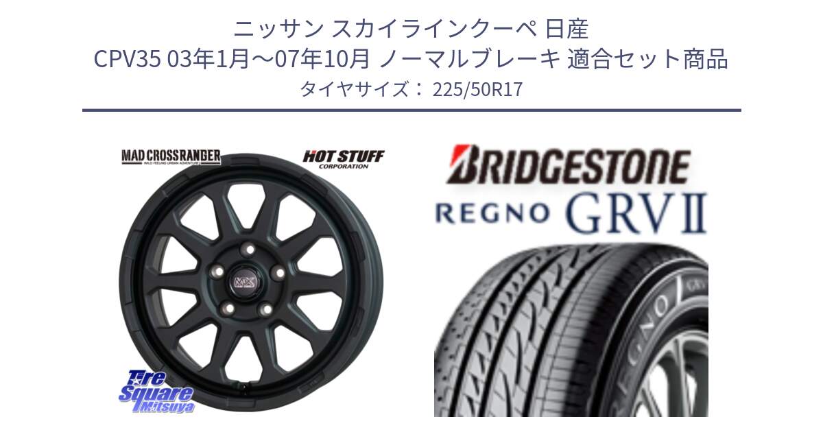 ニッサン スカイラインクーペ 日産 CPV35 03年1月～07年10月 ノーマルブレーキ 用セット商品です。マッドクロス レンジャー ブラック 5H ホイール 17インチ と REGNO レグノ GRV2 GRV-2サマータイヤ 225/50R17 の組合せ商品です。