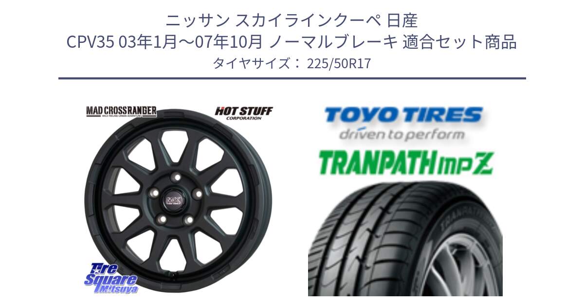 ニッサン スカイラインクーペ 日産 CPV35 03年1月～07年10月 ノーマルブレーキ 用セット商品です。マッドクロス レンジャー ブラック 5H ホイール 17インチ と トーヨー トランパス MPZ ミニバン TRANPATH サマータイヤ 225/50R17 の組合せ商品です。