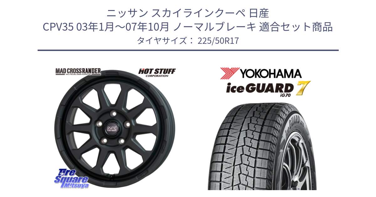 ニッサン スカイラインクーペ 日産 CPV35 03年1月～07年10月 ノーマルブレーキ 用セット商品です。マッドクロス レンジャー ブラック 5H ホイール 17インチ と R7128 ice GUARD7 IG70  アイスガード スタッドレス 225/50R17 の組合せ商品です。