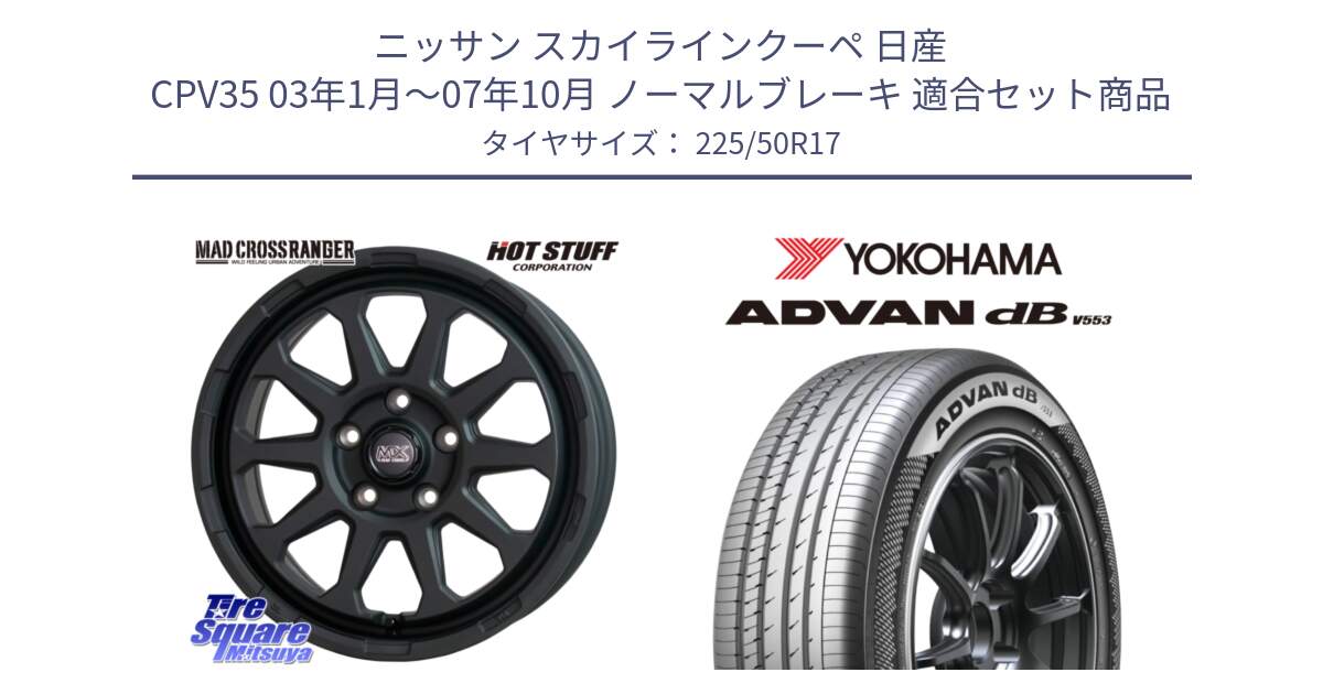 ニッサン スカイラインクーペ 日産 CPV35 03年1月～07年10月 ノーマルブレーキ 用セット商品です。マッドクロス レンジャー ブラック 5H ホイール 17インチ と R9085 ヨコハマ ADVAN dB V553 225/50R17 の組合せ商品です。