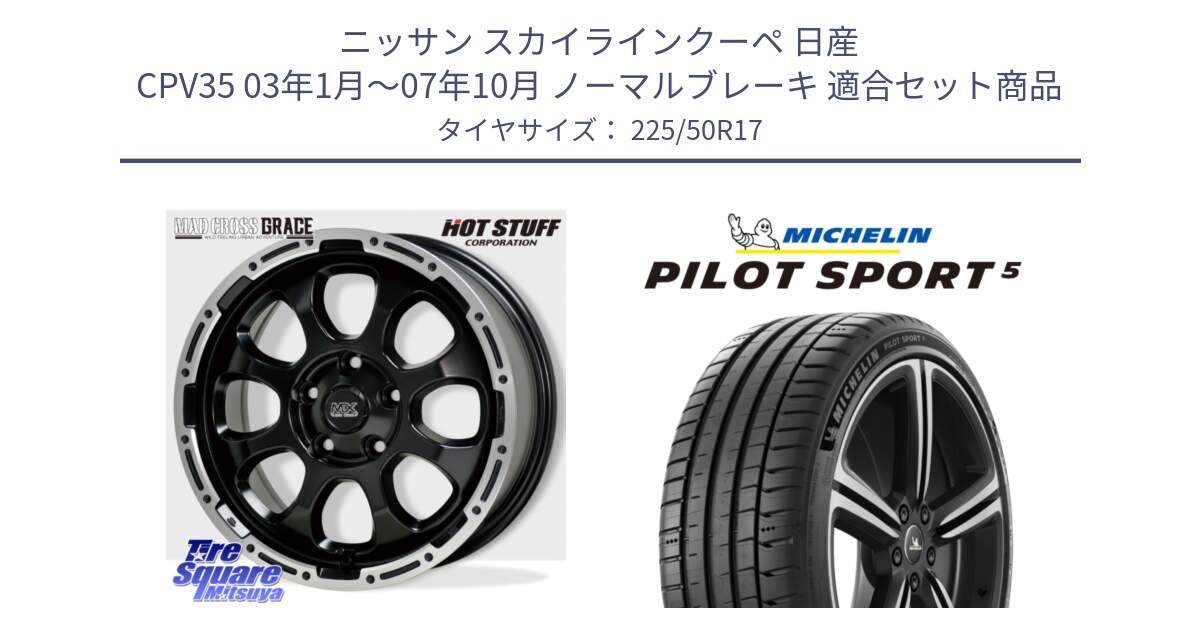 ニッサン スカイラインクーペ 日産 CPV35 03年1月～07年10月 ノーマルブレーキ 用セット商品です。マッドクロス グレイス BK 5H 在庫● ホイール 17インチ と 24年製 ヨーロッパ製 XL PILOT SPORT 5 PS5 並行 225/50R17 の組合せ商品です。