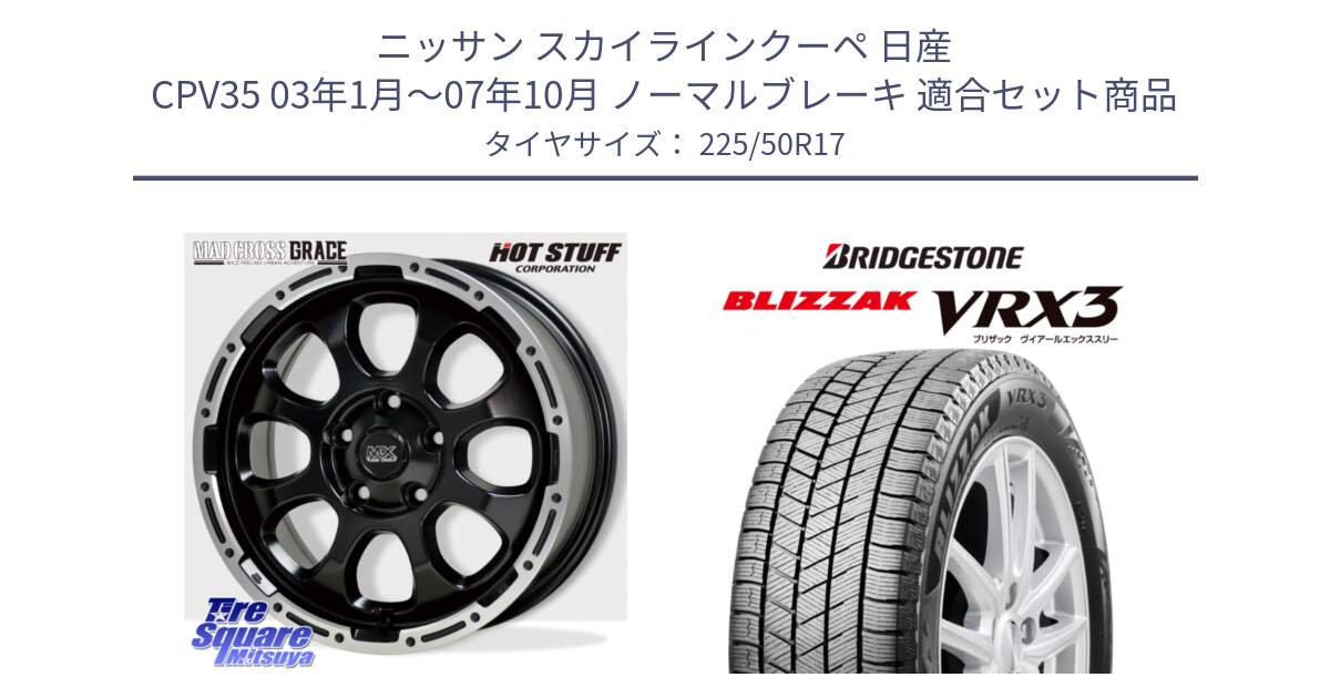 ニッサン スカイラインクーペ 日産 CPV35 03年1月～07年10月 ノーマルブレーキ 用セット商品です。マッドクロス グレイス BK 5H 在庫● ホイール 17インチ と ブリザック BLIZZAK VRX3 スタッドレス 225/50R17 の組合せ商品です。