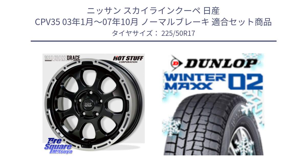 ニッサン スカイラインクーペ 日産 CPV35 03年1月～07年10月 ノーマルブレーキ 用セット商品です。マッドクロス グレイス BK 5H 在庫● ホイール 17インチ と ウィンターマックス02 WM02 XL ダンロップ スタッドレス 225/50R17 の組合せ商品です。