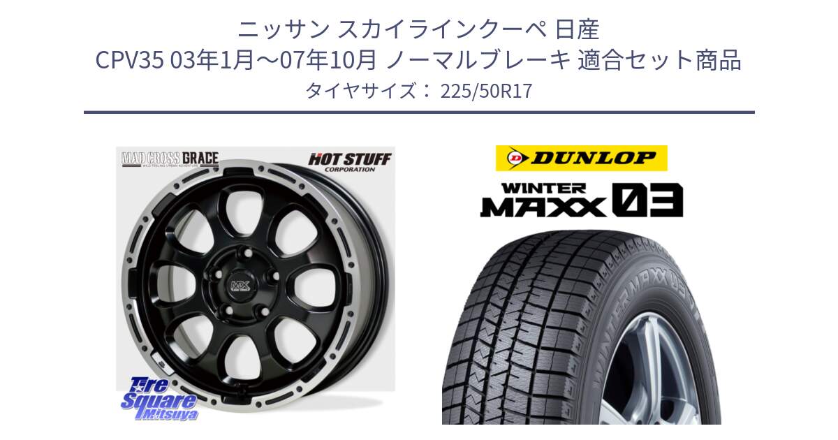 ニッサン スカイラインクーペ 日産 CPV35 03年1月～07年10月 ノーマルブレーキ 用セット商品です。マッドクロス グレイス BK 5H 在庫● ホイール 17インチ と ウィンターマックス03 WM03 ダンロップ スタッドレス 225/50R17 の組合せ商品です。