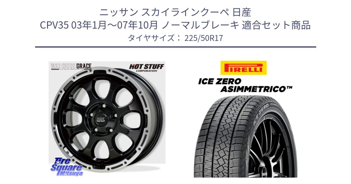 ニッサン スカイラインクーペ 日産 CPV35 03年1月～07年10月 ノーマルブレーキ 用セット商品です。マッドクロス グレイス BK 5H 在庫● ホイール 17インチ と ICE ZERO ASIMMETRICO 98H XL スタッドレス 225/50R17 の組合せ商品です。