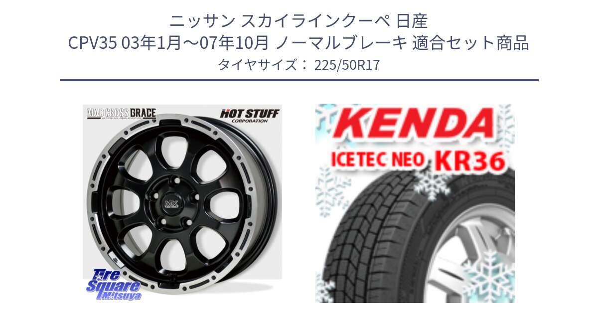 ニッサン スカイラインクーペ 日産 CPV35 03年1月～07年10月 ノーマルブレーキ 用セット商品です。マッドクロス グレイス BK 5H 在庫● ホイール 17インチ と ケンダ KR36 ICETEC NEO アイステックネオ 2024年製 スタッドレスタイヤ 225/50R17 の組合せ商品です。