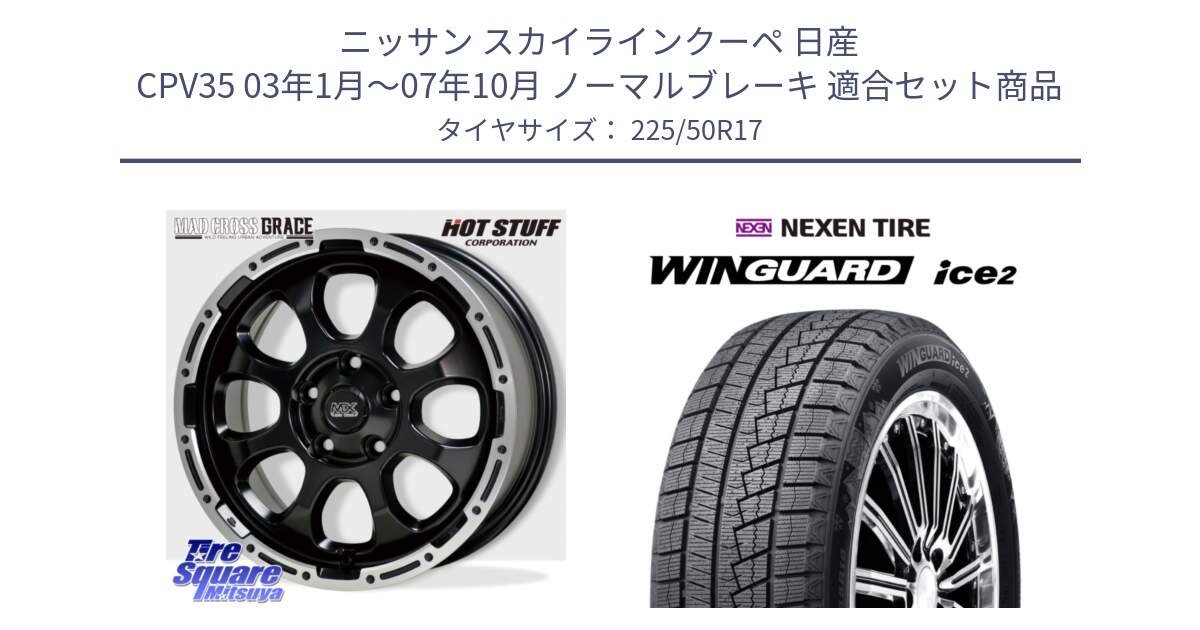 ニッサン スカイラインクーペ 日産 CPV35 03年1月～07年10月 ノーマルブレーキ 用セット商品です。マッドクロス グレイス BK 5H 在庫● ホイール 17インチ と WINGUARD ice2 スタッドレス  2024年製 225/50R17 の組合せ商品です。