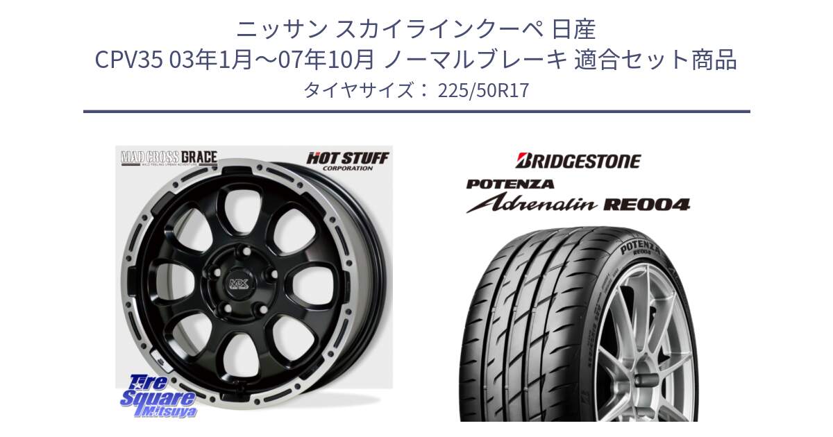 ニッサン スカイラインクーペ 日産 CPV35 03年1月～07年10月 ノーマルブレーキ 用セット商品です。マッドクロス グレイス BK 5H 在庫● ホイール 17インチ と ポテンザ アドレナリン RE004 【国内正規品】サマータイヤ 225/50R17 の組合せ商品です。