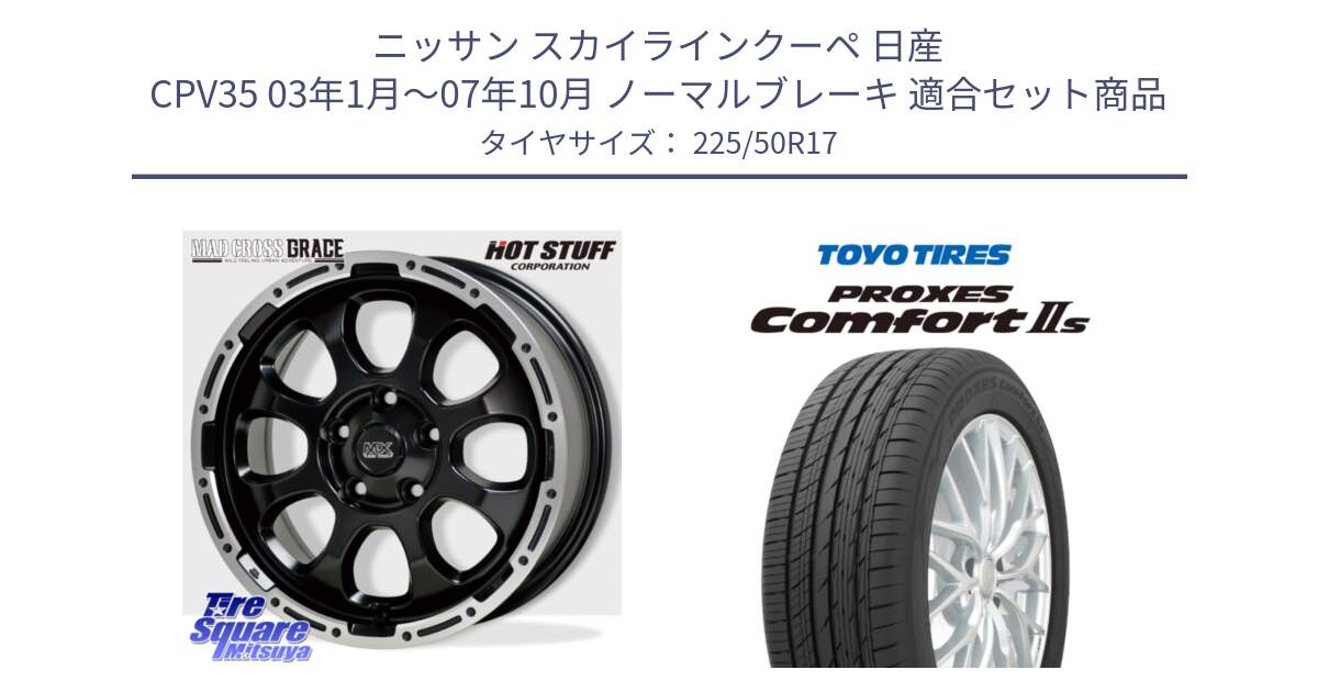 ニッサン スカイラインクーペ 日産 CPV35 03年1月～07年10月 ノーマルブレーキ 用セット商品です。マッドクロス グレイス BK 5H 在庫● ホイール 17インチ と トーヨー PROXES Comfort2s プロクセス コンフォート2s サマータイヤ 225/50R17 の組合せ商品です。