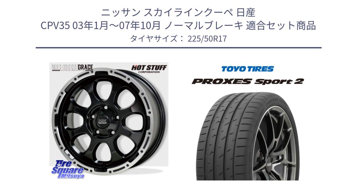 ニッサン スカイラインクーペ 日産 CPV35 03年1月～07年10月 ノーマルブレーキ 用セット商品です。マッドクロス グレイス BK 5H 在庫● ホイール 17インチ と トーヨー PROXES Sport2 プロクセススポーツ2 サマータイヤ 225/50R17 の組合せ商品です。