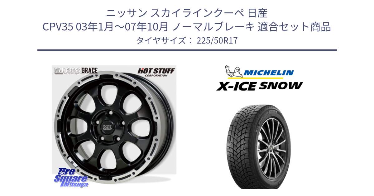 ニッサン スカイラインクーペ 日産 CPV35 03年1月～07年10月 ノーマルブレーキ 用セット商品です。マッドクロス グレイス BK 5H 在庫● ホイール 17インチ と X-ICE SNOW エックスアイススノー XICE SNOW 2024年製 スタッドレス 正規品 225/50R17 の組合せ商品です。