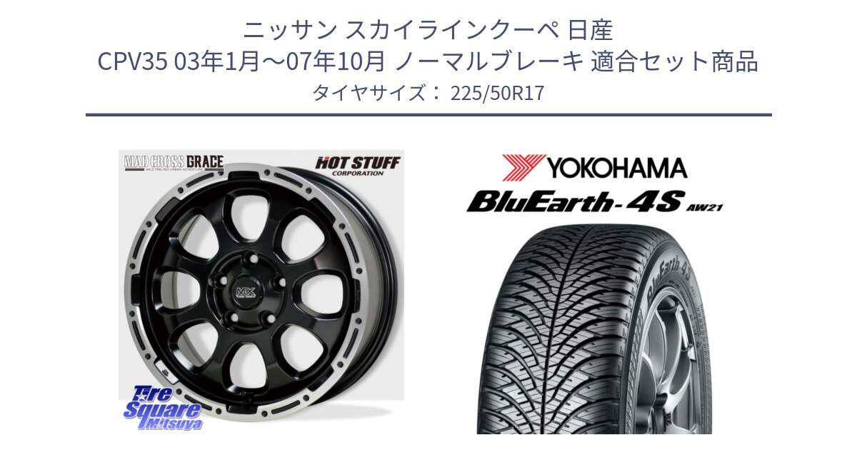 ニッサン スカイラインクーペ 日産 CPV35 03年1月～07年10月 ノーマルブレーキ 用セット商品です。マッドクロス グレイス BK 5H 在庫● ホイール 17インチ と R3325 ヨコハマ BluEarth-4S AW21 オールシーズンタイヤ 225/50R17 の組合せ商品です。