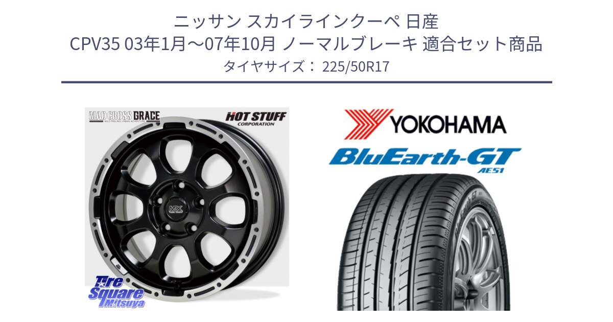 ニッサン スカイラインクーペ 日産 CPV35 03年1月～07年10月 ノーマルブレーキ 用セット商品です。マッドクロス グレイス BK 5H 在庫● ホイール 17インチ と R4573 ヨコハマ BluEarth-GT AE51 225/50R17 の組合せ商品です。