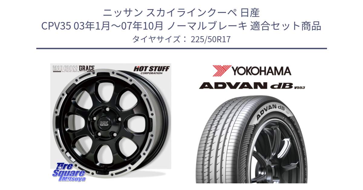 ニッサン スカイラインクーペ 日産 CPV35 03年1月～07年10月 ノーマルブレーキ 用セット商品です。マッドクロス グレイス BK 5H 在庫● ホイール 17インチ と R9085 ヨコハマ ADVAN dB V553 225/50R17 の組合せ商品です。