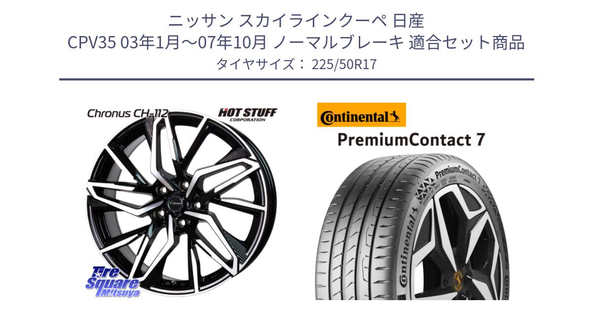 ニッサン スカイラインクーペ 日産 CPV35 03年1月～07年10月 ノーマルブレーキ 用セット商品です。Chronus CH-112 クロノス CH112 ホイール 17インチ と 23年製 XL PremiumContact 7 EV PC7 並行 225/50R17 の組合せ商品です。