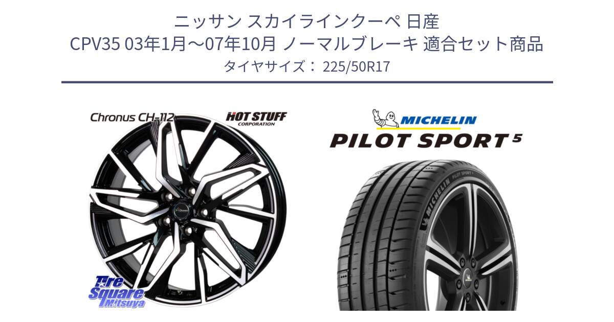 ニッサン スカイラインクーペ 日産 CPV35 03年1月～07年10月 ノーマルブレーキ 用セット商品です。Chronus CH-112 クロノス CH112 ホイール 17インチ と 24年製 ヨーロッパ製 XL PILOT SPORT 5 PS5 並行 225/50R17 の組合せ商品です。