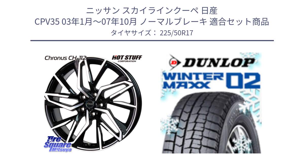 ニッサン スカイラインクーペ 日産 CPV35 03年1月～07年10月 ノーマルブレーキ 用セット商品です。Chronus CH-112 クロノス CH112 ホイール 17インチ と ウィンターマックス02 WM02 XL ダンロップ スタッドレス 225/50R17 の組合せ商品です。