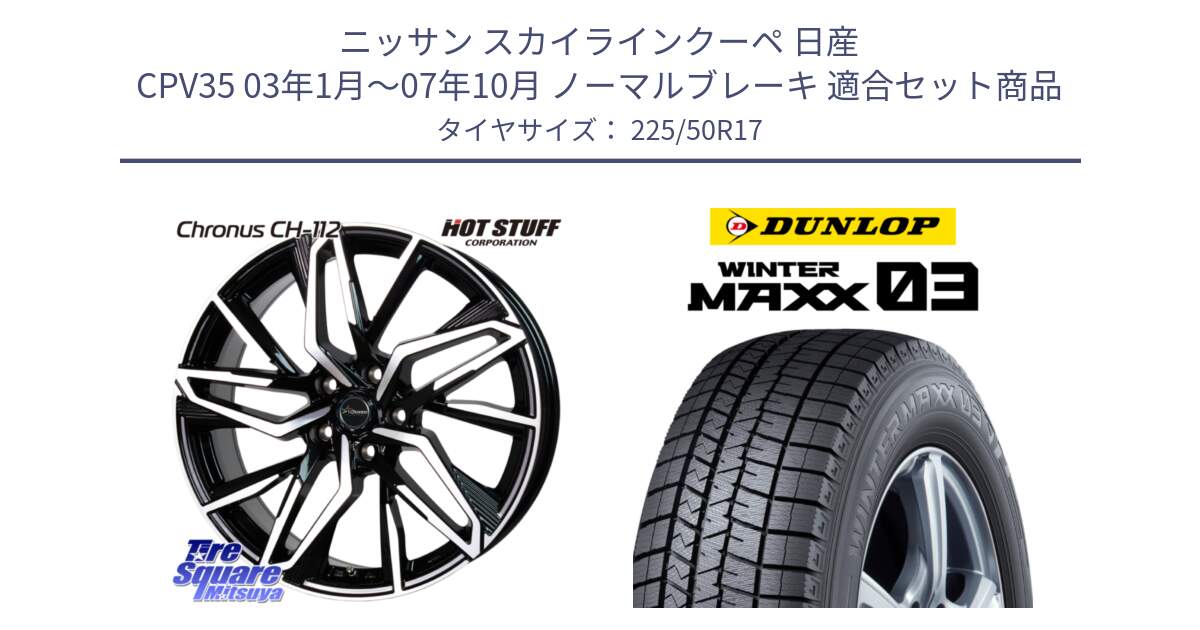 ニッサン スカイラインクーペ 日産 CPV35 03年1月～07年10月 ノーマルブレーキ 用セット商品です。Chronus CH-112 クロノス CH112 ホイール 17インチ と ウィンターマックス03 WM03 ダンロップ スタッドレス 225/50R17 の組合せ商品です。