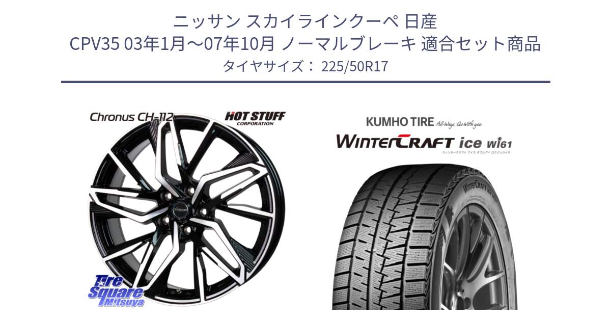 ニッサン スカイラインクーペ 日産 CPV35 03年1月～07年10月 ノーマルブレーキ 用セット商品です。Chronus CH-112 クロノス CH112 ホイール 17インチ と WINTERCRAFT ice Wi61 ウィンタークラフト クムホ倉庫 スタッドレスタイヤ 225/50R17 の組合せ商品です。