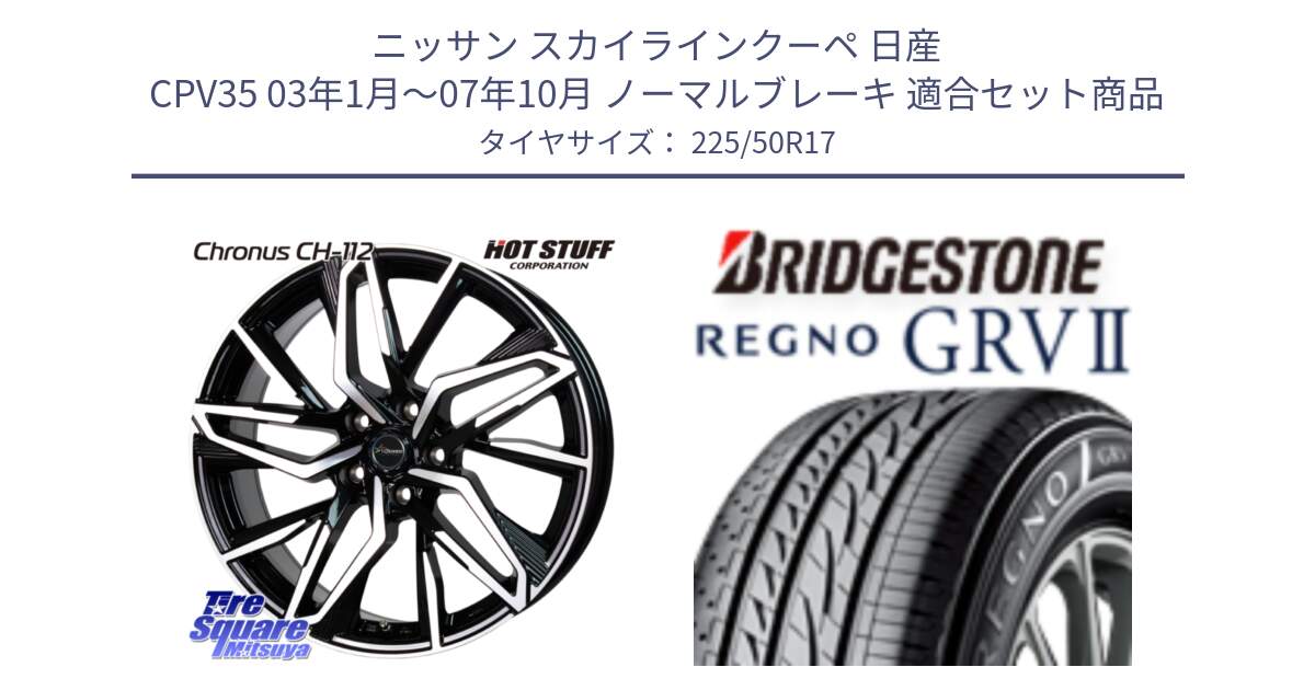 ニッサン スカイラインクーペ 日産 CPV35 03年1月～07年10月 ノーマルブレーキ 用セット商品です。Chronus CH-112 クロノス CH112 ホイール 17インチ と REGNO レグノ GRV2 GRV-2サマータイヤ 225/50R17 の組合せ商品です。