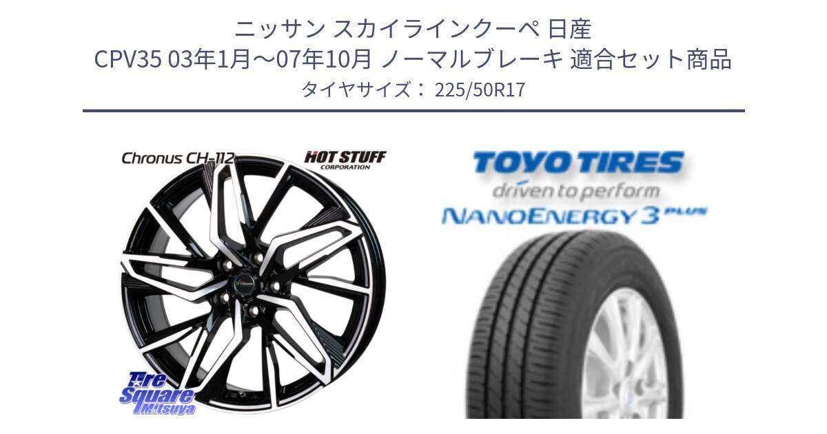 ニッサン スカイラインクーペ 日産 CPV35 03年1月～07年10月 ノーマルブレーキ 用セット商品です。Chronus CH-112 クロノス CH112 ホイール 17インチ と トーヨー ナノエナジー3プラス 高インチ特価 サマータイヤ 225/50R17 の組合せ商品です。