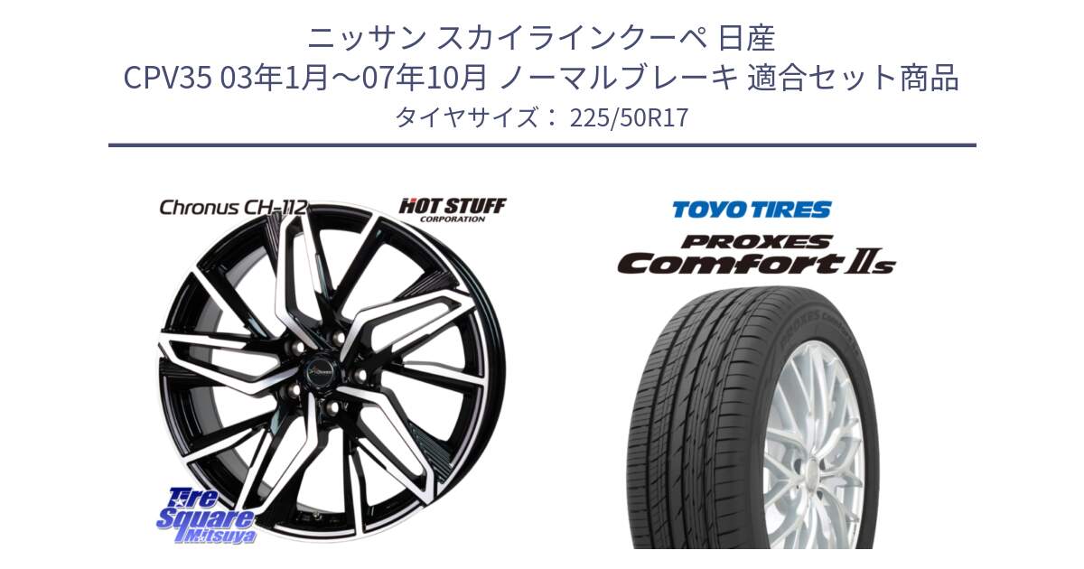 ニッサン スカイラインクーペ 日産 CPV35 03年1月～07年10月 ノーマルブレーキ 用セット商品です。Chronus CH-112 クロノス CH112 ホイール 17インチ と トーヨー PROXES Comfort2s プロクセス コンフォート2s サマータイヤ 225/50R17 の組合せ商品です。