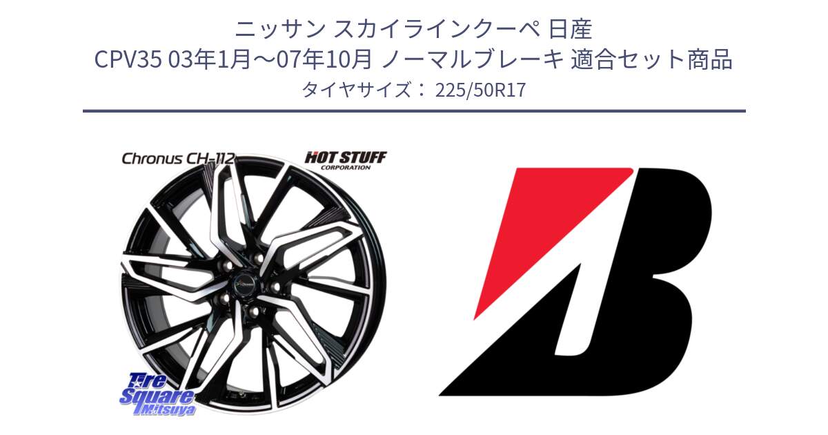 ニッサン スカイラインクーペ 日産 CPV35 03年1月～07年10月 ノーマルブレーキ 用セット商品です。Chronus CH-112 クロノス CH112 ホイール 17インチ と TURANZA T001  新車装着 225/50R17 の組合せ商品です。