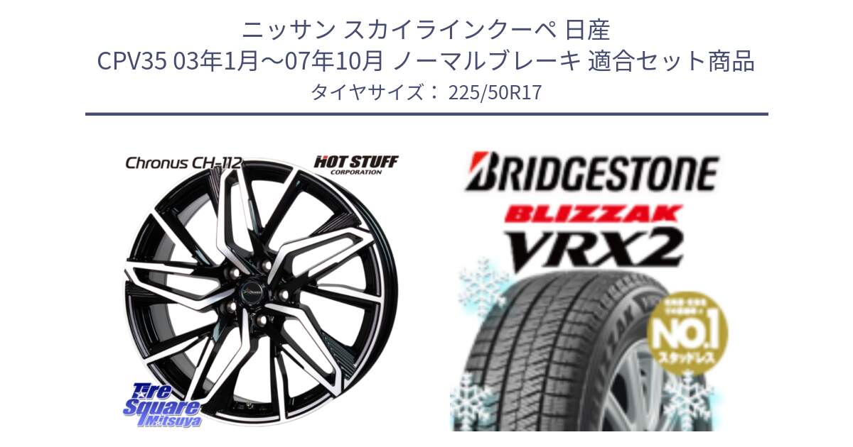 ニッサン スカイラインクーペ 日産 CPV35 03年1月～07年10月 ノーマルブレーキ 用セット商品です。Chronus CH-112 クロノス CH112 ホイール 17インチ と ブリザック VRX2 スタッドレス ● 225/50R17 の組合せ商品です。