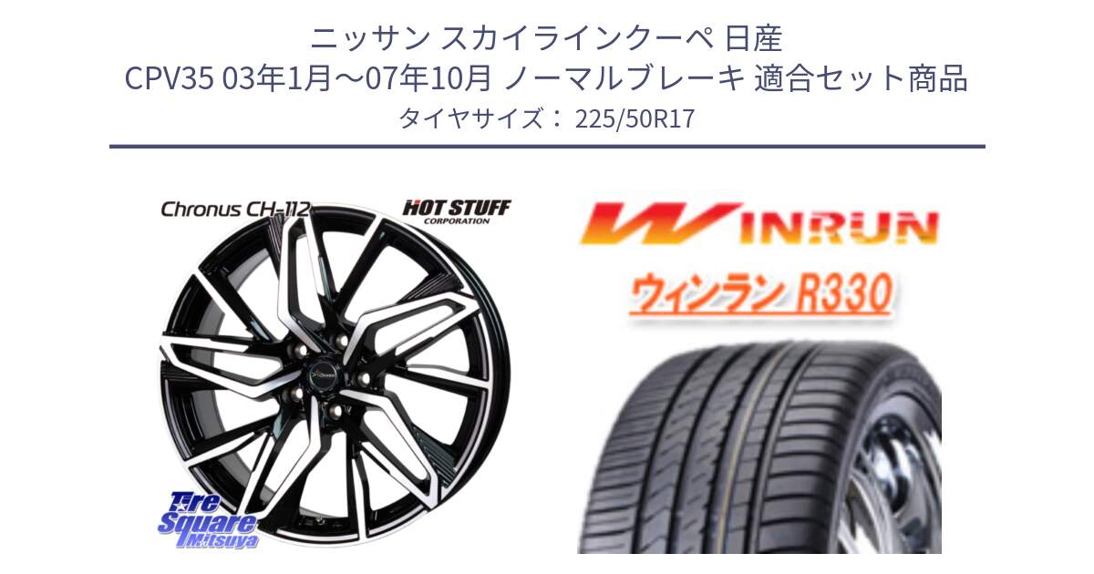 ニッサン スカイラインクーペ 日産 CPV35 03年1月～07年10月 ノーマルブレーキ 用セット商品です。Chronus CH-112 クロノス CH112 ホイール 17インチ と R330 サマータイヤ 225/50R17 の組合せ商品です。