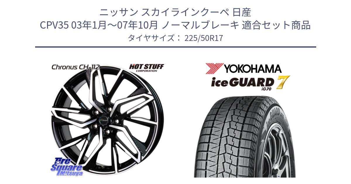 ニッサン スカイラインクーペ 日産 CPV35 03年1月～07年10月 ノーマルブレーキ 用セット商品です。Chronus CH-112 クロノス CH112 ホイール 17インチ と R7128 ice GUARD7 IG70  アイスガード スタッドレス 225/50R17 の組合せ商品です。