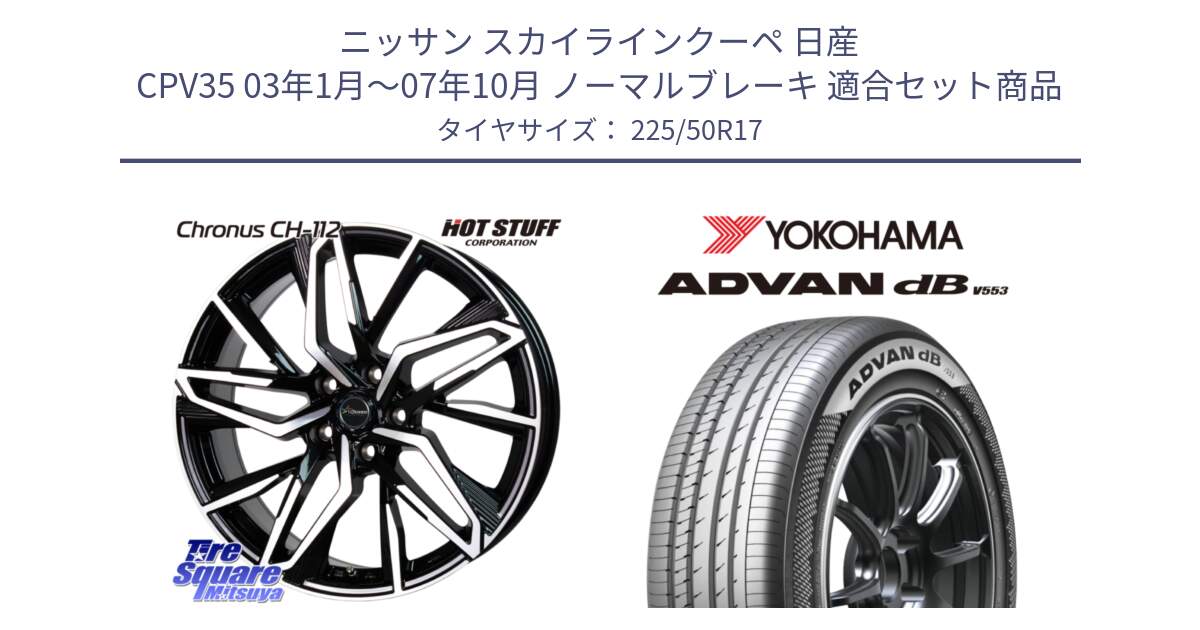 ニッサン スカイラインクーペ 日産 CPV35 03年1月～07年10月 ノーマルブレーキ 用セット商品です。Chronus CH-112 クロノス CH112 ホイール 17インチ と R9085 ヨコハマ ADVAN dB V553 225/50R17 の組合せ商品です。