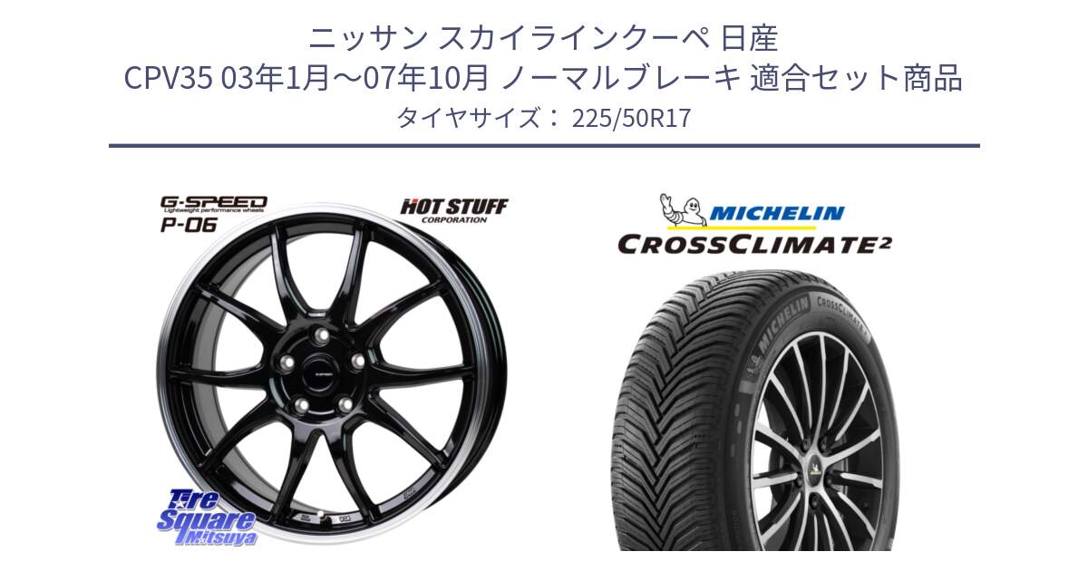 ニッサン スカイラインクーペ 日産 CPV35 03年1月～07年10月 ノーマルブレーキ 用セット商品です。G-SPEED P06 P-06 ホイール 17インチ と 23年製 XL CROSSCLIMATE 2 オールシーズン 並行 225/50R17 の組合せ商品です。