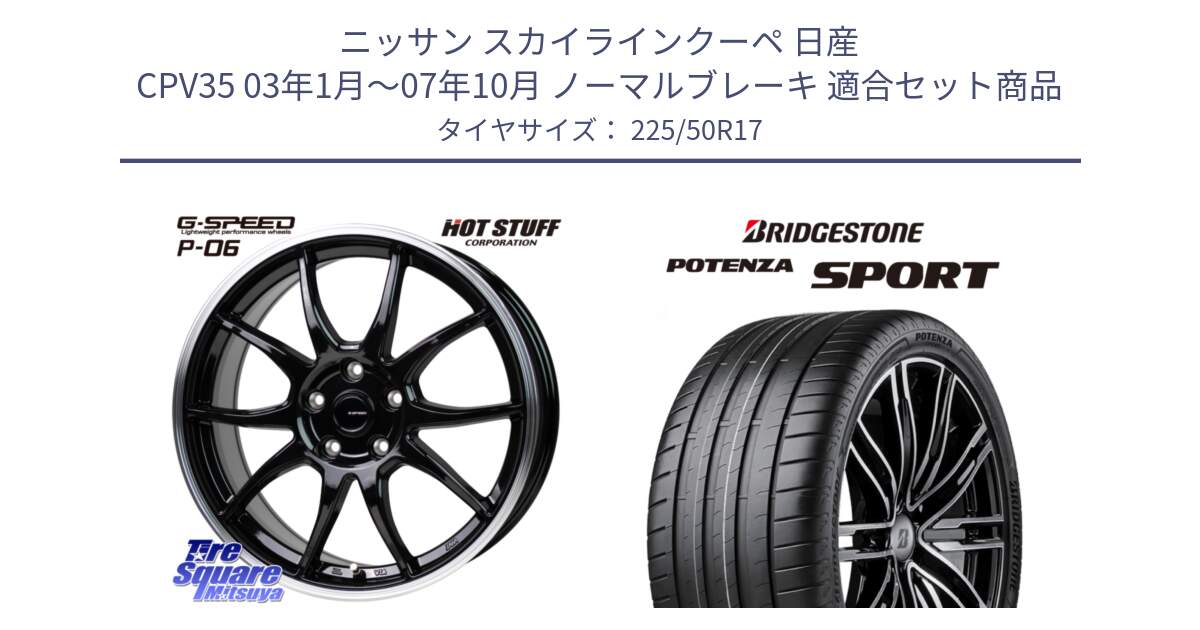 ニッサン スカイラインクーペ 日産 CPV35 03年1月～07年10月 ノーマルブレーキ 用セット商品です。G-SPEED P06 P-06 ホイール 17インチ と 23年製 XL POTENZA SPORT 並行 225/50R17 の組合せ商品です。