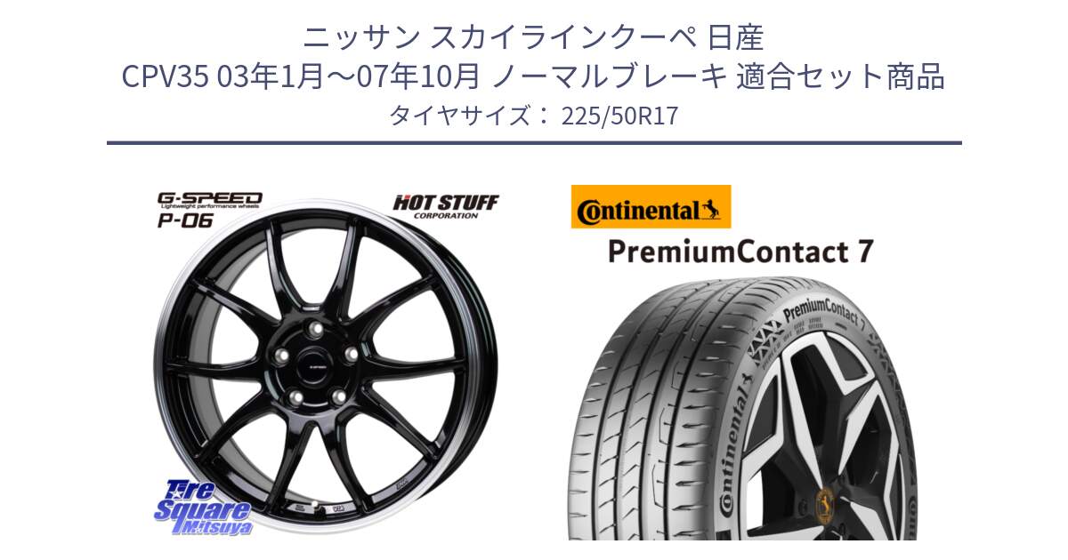 ニッサン スカイラインクーペ 日産 CPV35 03年1月～07年10月 ノーマルブレーキ 用セット商品です。G-SPEED P06 P-06 ホイール 17インチ と 23年製 XL PremiumContact 7 EV PC7 並行 225/50R17 の組合せ商品です。