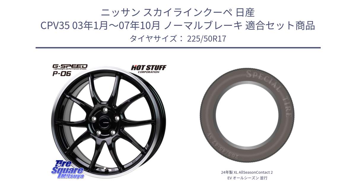 ニッサン スカイラインクーペ 日産 CPV35 03年1月～07年10月 ノーマルブレーキ 用セット商品です。G-SPEED P06 P-06 ホイール 17インチ と 24年製 XL AllSeasonContact 2 EV オールシーズン 並行 225/50R17 の組合せ商品です。