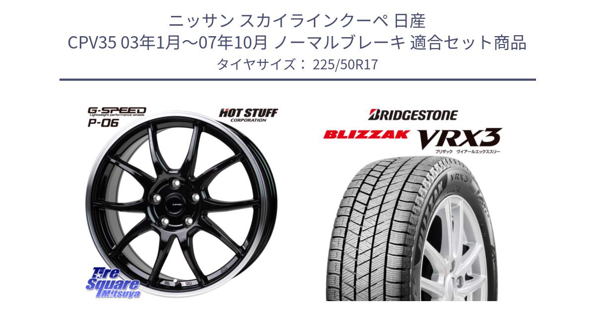 ニッサン スカイラインクーペ 日産 CPV35 03年1月～07年10月 ノーマルブレーキ 用セット商品です。G-SPEED P06 P-06 ホイール 17インチ と ブリザック BLIZZAK VRX3 スタッドレス 225/50R17 の組合せ商品です。