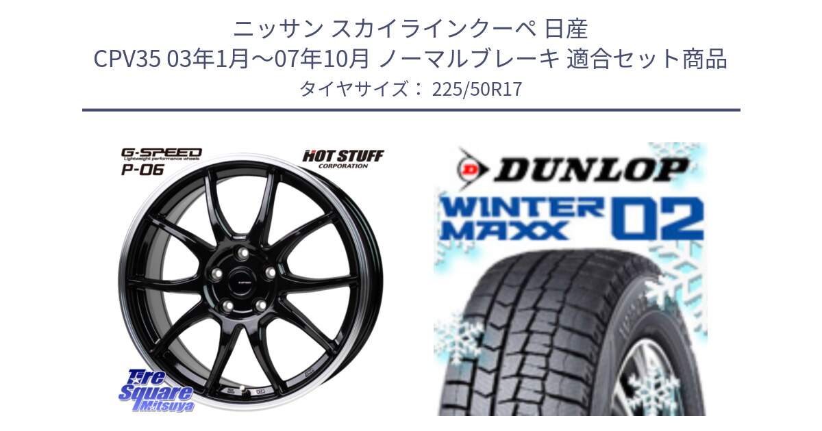 ニッサン スカイラインクーペ 日産 CPV35 03年1月～07年10月 ノーマルブレーキ 用セット商品です。G-SPEED P06 P-06 ホイール 17インチ と ウィンターマックス02 WM02 XL ダンロップ スタッドレス 225/50R17 の組合せ商品です。