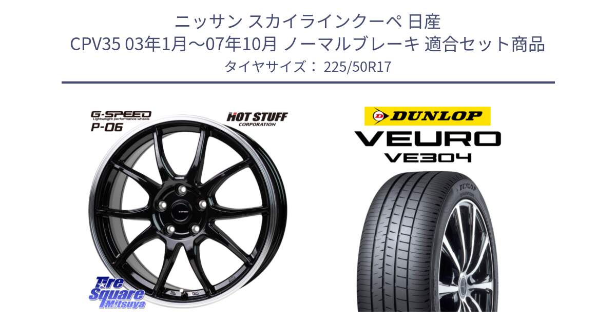 ニッサン スカイラインクーペ 日産 CPV35 03年1月～07年10月 ノーマルブレーキ 用セット商品です。G-SPEED P06 P-06 ホイール 17インチ と ダンロップ VEURO VE304 サマータイヤ 225/50R17 の組合せ商品です。