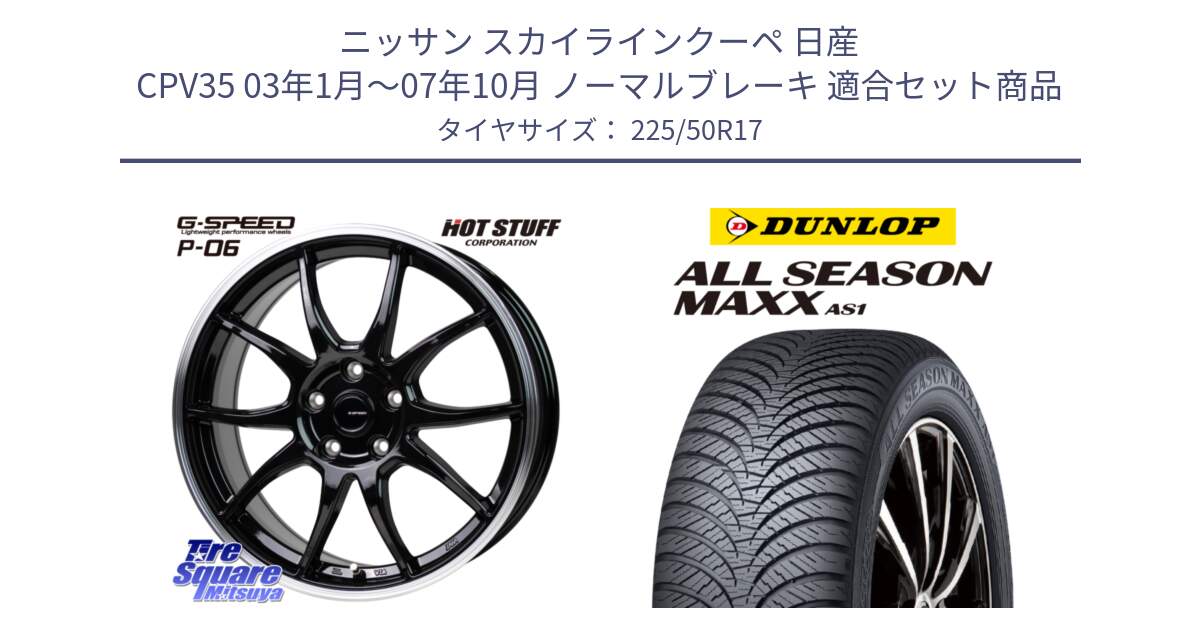 ニッサン スカイラインクーペ 日産 CPV35 03年1月～07年10月 ノーマルブレーキ 用セット商品です。G-SPEED P06 P-06 ホイール 17インチ と ダンロップ ALL SEASON MAXX AS1 オールシーズン 225/50R17 の組合せ商品です。