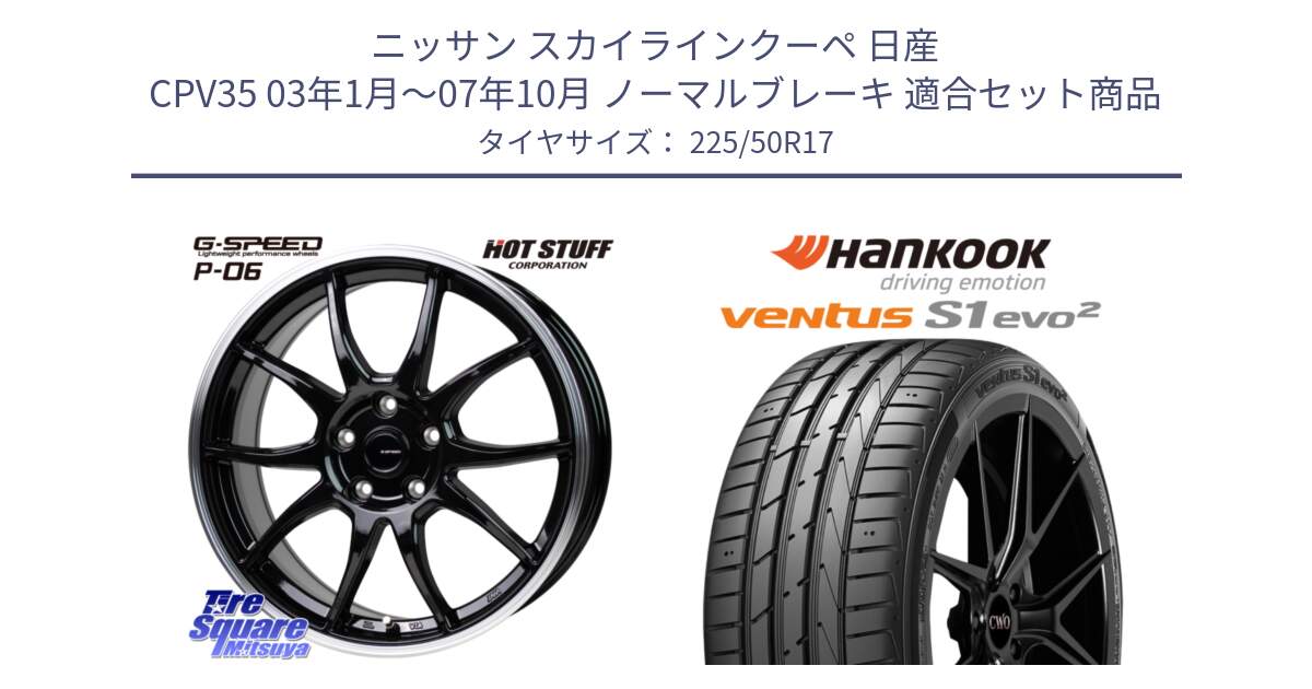 ニッサン スカイラインクーペ 日産 CPV35 03年1月～07年10月 ノーマルブレーキ 用セット商品です。G-SPEED P06 P-06 ホイール 17インチ と 23年製 MO ventus S1 evo2 K117 メルセデスベンツ承認 並行 225/50R17 の組合せ商品です。