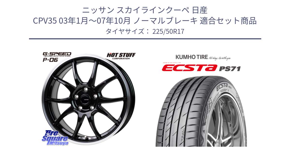 ニッサン スカイラインクーペ 日産 CPV35 03年1月～07年10月 ノーマルブレーキ 用セット商品です。G-SPEED P06 P-06 ホイール 17インチ と ECSTA PS71 エクスタ サマータイヤ 225/50R17 の組合せ商品です。