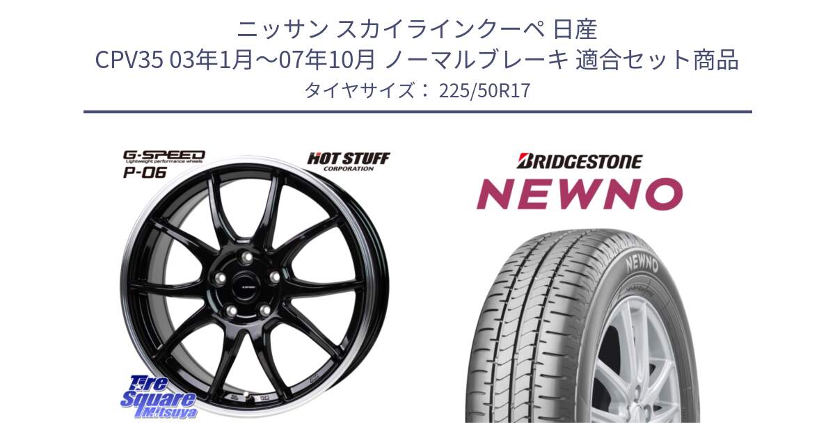 ニッサン スカイラインクーペ 日産 CPV35 03年1月～07年10月 ノーマルブレーキ 用セット商品です。G-SPEED P06 P-06 ホイール 17インチ と NEWNO ニューノ サマータイヤ 225/50R17 の組合せ商品です。