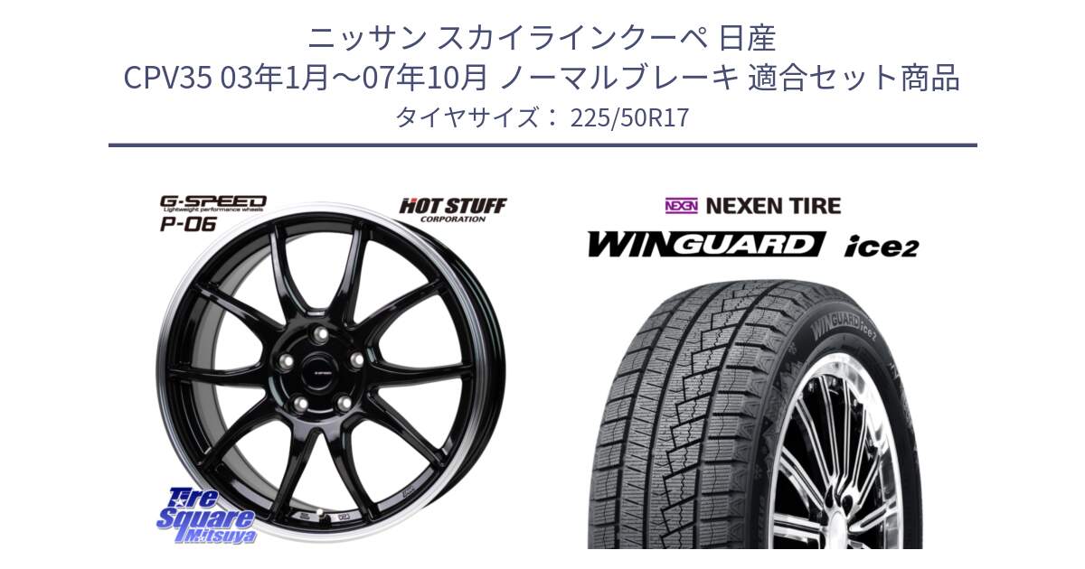 ニッサン スカイラインクーペ 日産 CPV35 03年1月～07年10月 ノーマルブレーキ 用セット商品です。G-SPEED P06 P-06 ホイール 17インチ と WINGUARD ice2 スタッドレス  2024年製 225/50R17 の組合せ商品です。