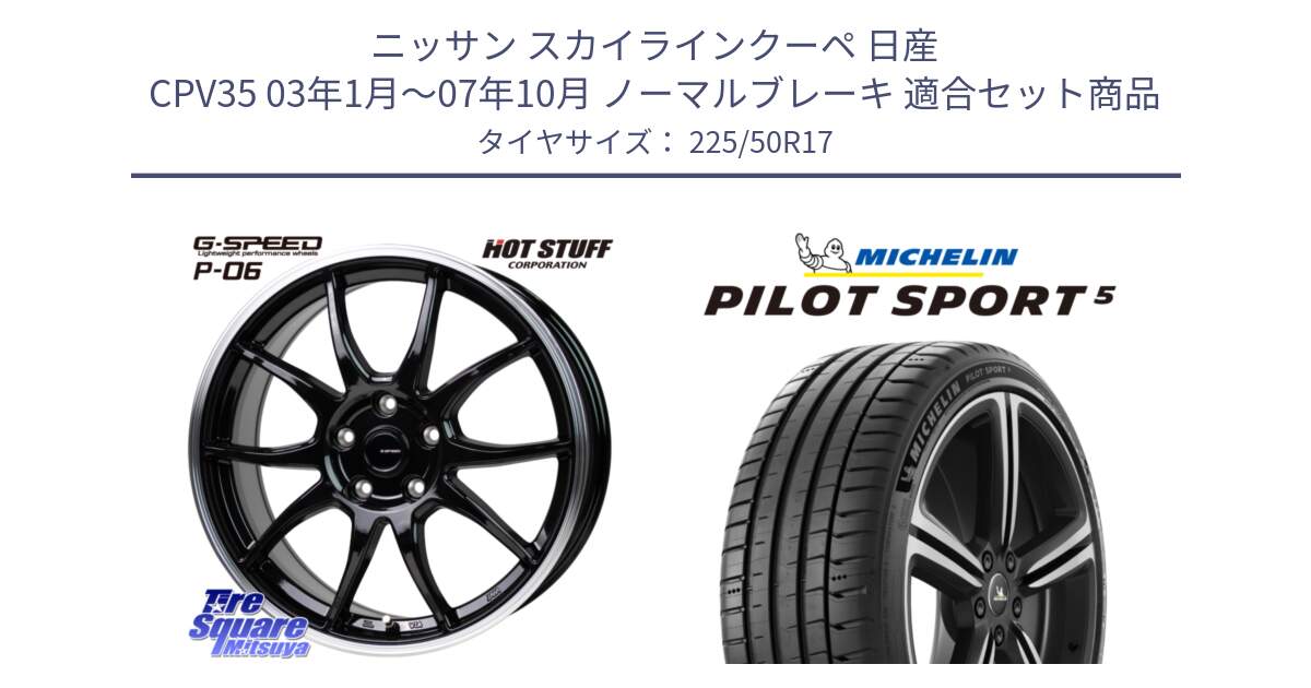 ニッサン スカイラインクーペ 日産 CPV35 03年1月～07年10月 ノーマルブレーキ 用セット商品です。G-SPEED P06 P-06 ホイール 17インチ と PILOT SPORT5 パイロットスポーツ5 (98Y) XL 正規 225/50R17 の組合せ商品です。