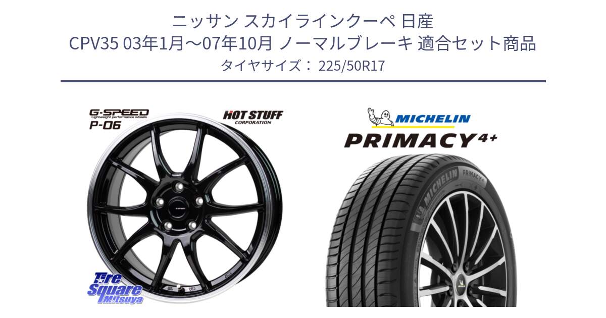 ニッサン スカイラインクーペ 日産 CPV35 03年1月～07年10月 ノーマルブレーキ 用セット商品です。G-SPEED P06 P-06 ホイール 17インチ と PRIMACY4+ プライマシー4+ 98Y XL DT 正規 225/50R17 の組合せ商品です。