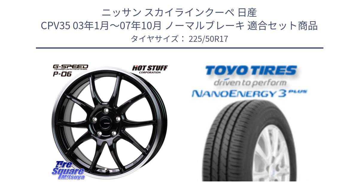 ニッサン スカイラインクーペ 日産 CPV35 03年1月～07年10月 ノーマルブレーキ 用セット商品です。G-SPEED P06 P-06 ホイール 17インチ と トーヨー ナノエナジー3プラス 高インチ特価 サマータイヤ 225/50R17 の組合せ商品です。